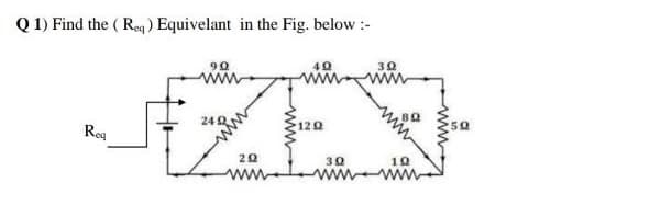 Q 1) Find the ( Req) Equivelant in the Fig. below :-
ZES
90
ww
30
24 Q
12Q
Reg
30
10
ww
ww www
