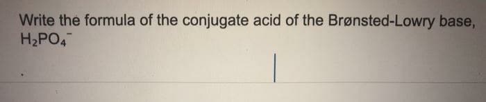 Write the formula of the conjugate acid of the Brønsted-Lowry base,
H2PO,
