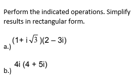Perform the indicated operations. Simplify
results in rectangular form.
(1+ i 3 )(2 – 31)
a.)
4i (4 + 5i)
b.)

