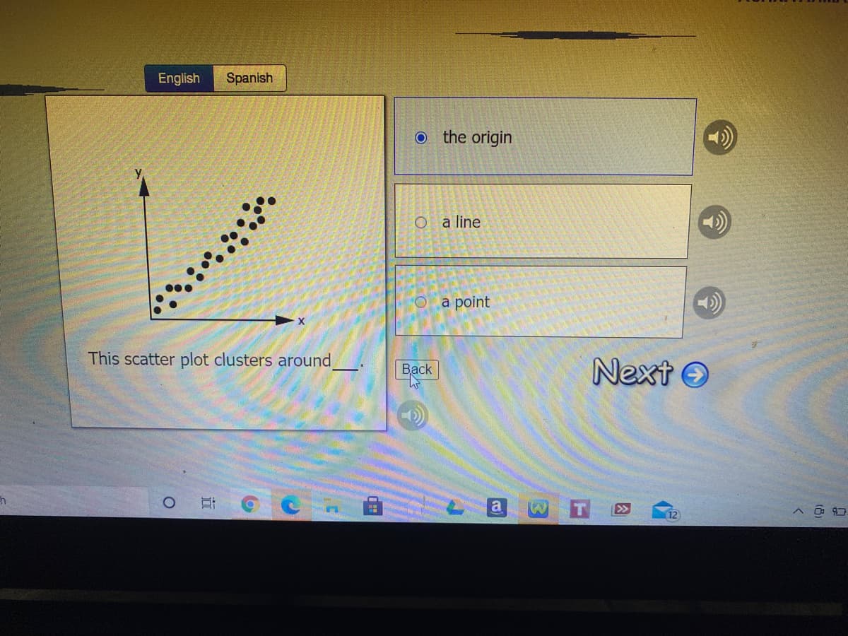 English
Spanish
the origin
a line
a point
This scatter plot clusters around
Next O
Back
a
>>
A O: 4
12
