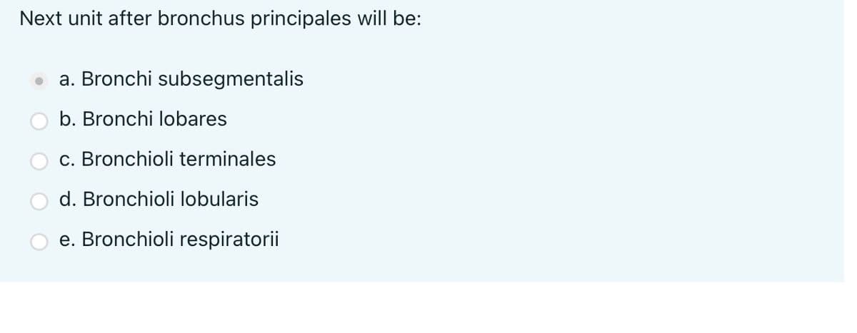 Next unit after bronchus principales will be:
a. Bronchi subsegmentalis
b. Bronchi lobares
c. Bronchioli terminales
d. Bronchioli lobularis
e. Bronchioli respiratorii