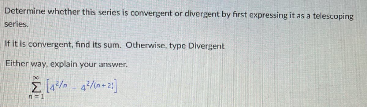 Determine whether this series is convergent or divergent by first expressing it as a telescoping
series.
If it is convergent, find its sum. Otherwise, type Divergent
Either way, explain your answer.
n = 1
