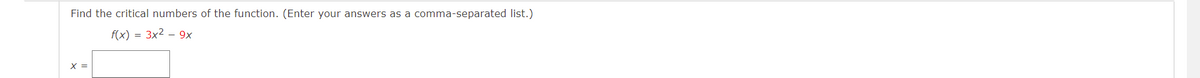Find the critical numbers of the function. (Enter your answers as a comma-separated list.)
f(x) = 3x2 – 9x
X =
