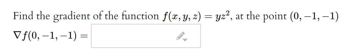 Find the gradient of the function f(x, y, z) = yz², at the point (0, 1, –1)
V f(0, –1, –1) =
