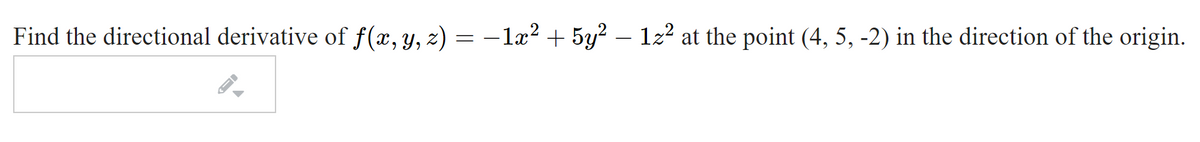 Find the directional derivative of f(x, y, z) = –1æ² + 5y? – 122 at the point (4, 5, -2) in the direction of the origin.
