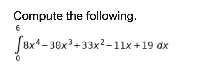 Compute the following.
6
[8x4
- 30x3+33x²–11x +19 dx
