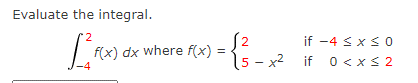 Evaluate the integral.
[² f(x) c
f(x) dx where f(x)
2
= {²3_
15-x²
-x²
if -4 ≤ x ≤O
if 0 < x≤ 2