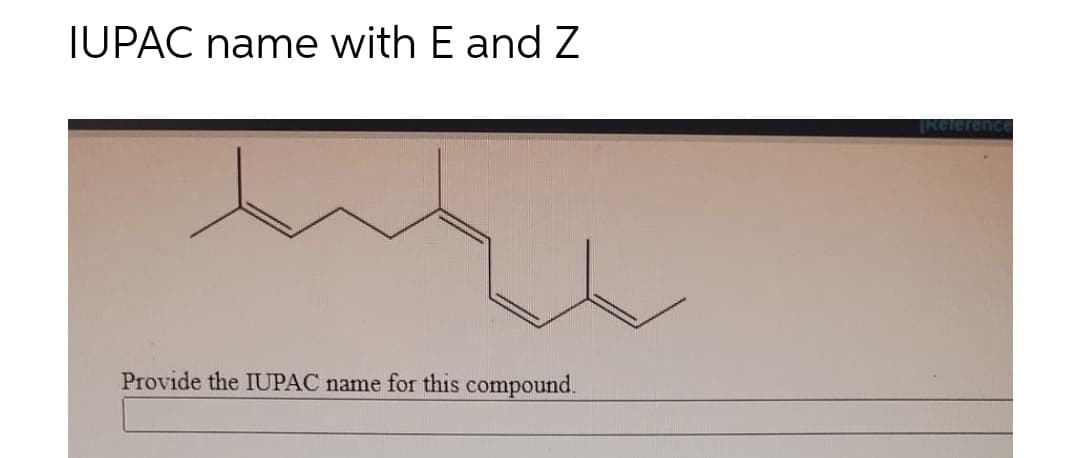 IUPAC name with E and Z
Referen
Provide the IUPAC name for this compound.
