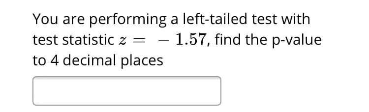 You are performing a left-tailed test with
1.57, find the p-value
test statistic z =
-
to 4 decimal places

