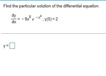 Find the particular solution of the differential equation.
dy
dx
=
8-x.
-9x³ e
; y(0) = 2