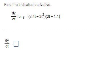 Find the indicated derivative.
dy
dt
- for y = (2.4t - 3t²)(2t+1.1)
dy
dt
||