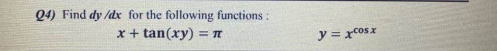 Q4) Find dy /dx for the following functions:
x + tan(xy) =
= TT
y = xcosx
