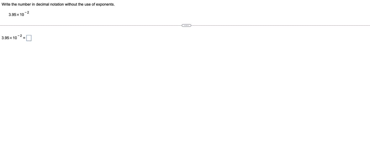Write the number in decimal notation without the use of exponents.
3.95x 10 -2
3.95 x 10-2
