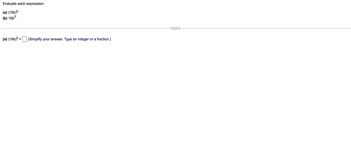 Evaluate each expression.
(a) (16b)°
(b) 16b°
(a) (16b)0 = (Simplify your answer. Type an integer or a fraction.)
