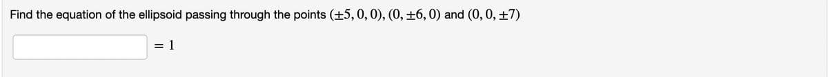 Find the equation of the ellipsoid passing through the points (+5,0, 0), (0, ±6, 0) and (0, 0, ±7)
= 1
