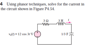 4 Using phasor techniques, solve for the current in
the circuit shown in Figure P4.54.
3H
ww
v:(t) = 12 cos 3t V
1/3 F
