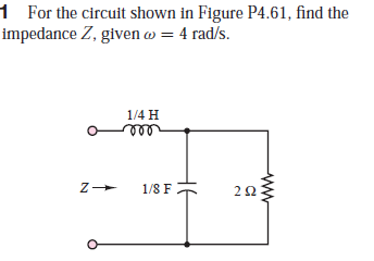 1 For the circuit shown in Figure P4.61, find the
impedance Z, given w = 4 rad/s.
1/4 H
ele
1/8 F
ww
2.
