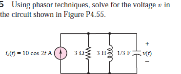 5 Using phasor techniques, solve for the voltage v in
the circuit shown in Figure P4.55.
i(t) = 10 cos 2t A
303 3 Hg 1/3 F v(t)
