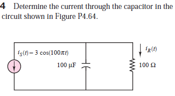 4 Determine the current through the capacitor in the
circuit shown in Figure P4.64.
İg(f)
iş(t) = 3 cos(100rt)
100 µF
100 2
не
