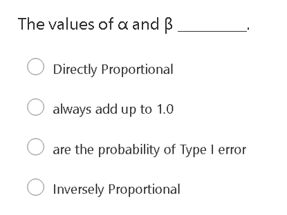 The values of a and B
O Directly Proportional
always add up to 1.0
are the probability of Type I error
Inversely Proportional

