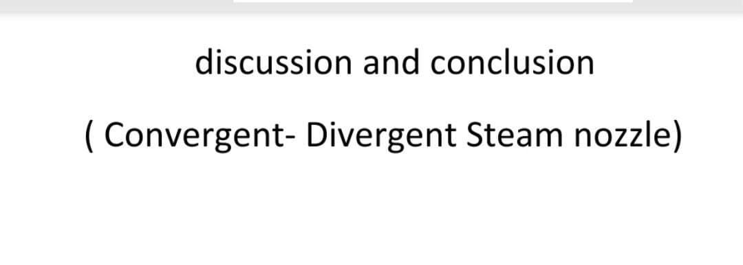 discussion and conclusion
(Convergent- Divergent Steam nozzle)
