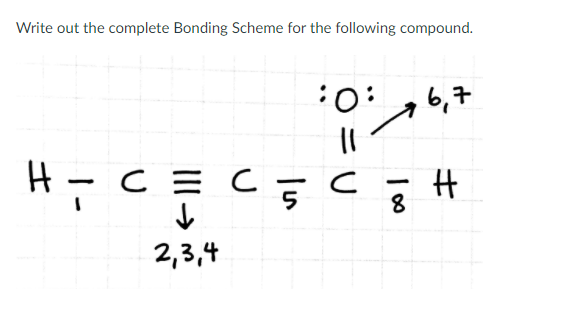 Write out the complete Bonding Scheme for the following compound.
H=
: 0:
||
C = C = C
2,3,4
100
6,7
H