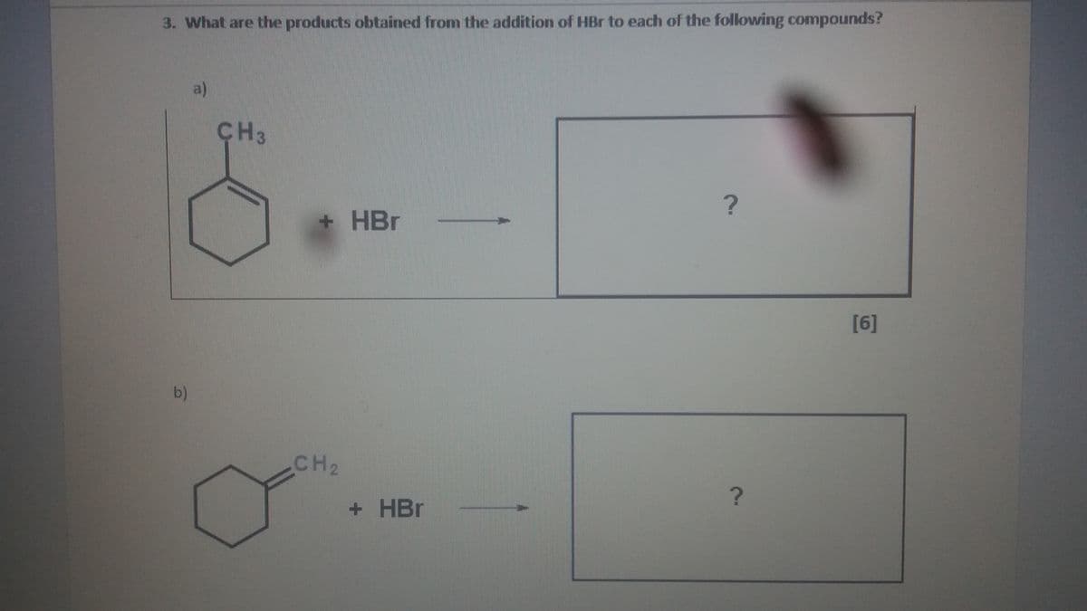 3. What are the products obtained from the addition of HBr to each of the folowing compounds?
a)
CH3
+HBr
[6]
b)
CH2
+ HBr
2.
