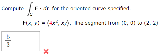 Compute
F. dr for the oriented curve specified.
F(x, y) = (4x², xy), line segment from (0, 0) to (2, 2)
