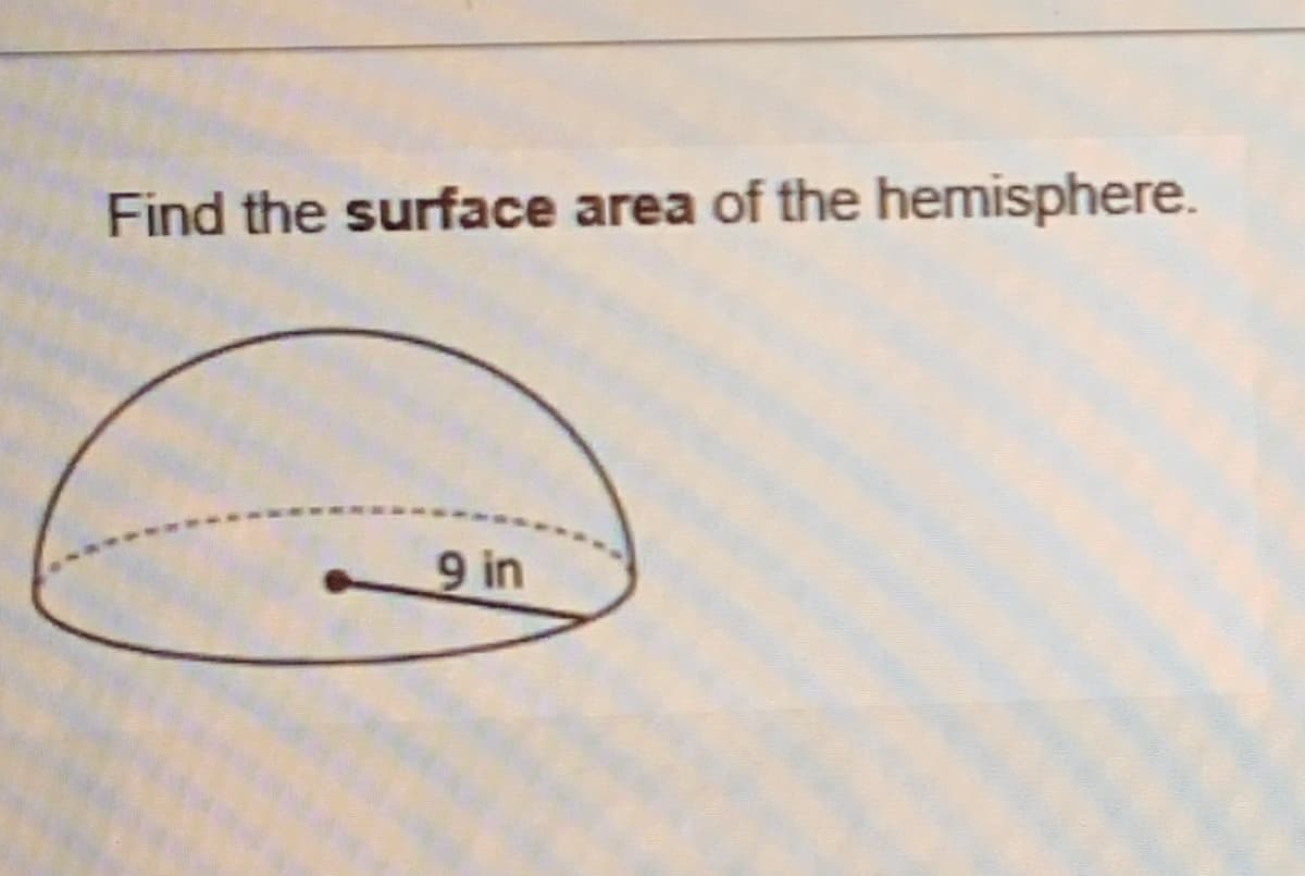 Find the surface area of the hemisphere.
9 in
