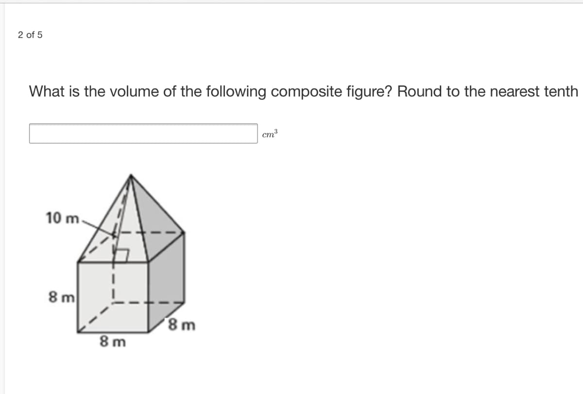 2 of 5
What is the volume of the following composite figure? Round to the nearest tenth
cm3
10 m
8 m
8m
8 m
