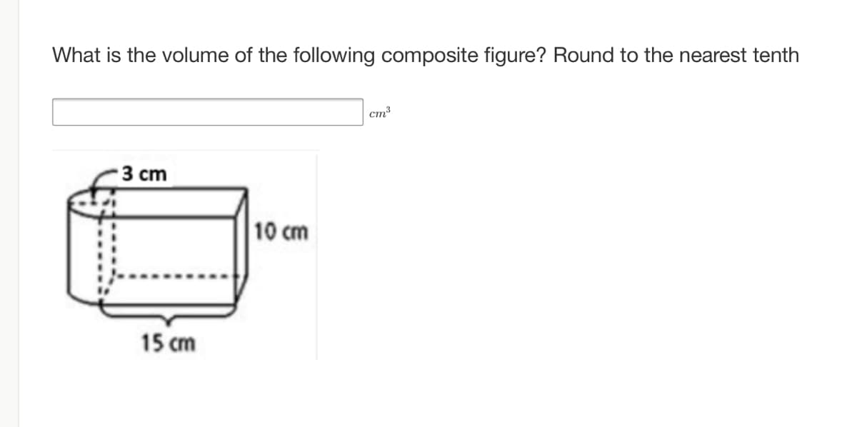 What is the volume of the following composite figure? Round to the nearest tenth
ст3
3 ст
10 cm
15 cm
