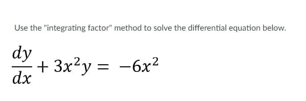 Use the "integrating factor" method to solve the differential equation below.
dy
+ 3x?y =
dx
-6x2
ニ

