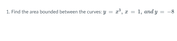 1. Find the area bounded between the curves: y = x3, x = 1, and y = -8
