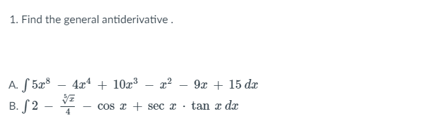 1. Find the general antiderivative.
A. S 5x8
4x4 + 10x3 – x² – 9x + 15 dx
В. /2
- cos x + sec x ·
tan x dx

