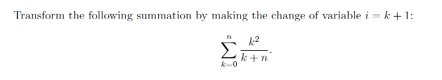 Transform the following summation by making the change of variable i = k +1:
k2
k + n
k=0
