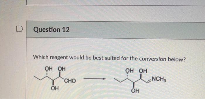 Question 12
Which reagent would be best suited for the conversion below?
ОН ОН
ОН ОН
CHO
NCH3
OH
