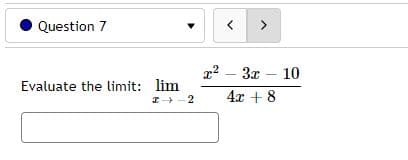 Question 7
Evaluate the limit: lim
I -2
x2 – 3x – 10
4x + 8
