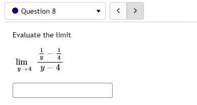 | >
Question 8
Evaluate the limit
1
1
4
lim
y+4 y - 4
