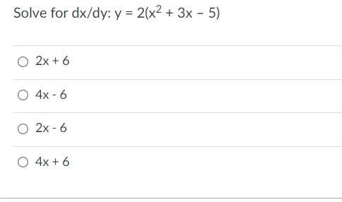 Solve for dx/dy: y = 2(x2 + 3x - 5)
O 2x + 6
4x - 6
O 2x - 6
O 4x + 6
