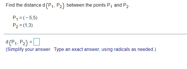 Find the distance d(P1, P2) between the points P, and P2.
P1 = (-5,5)
P2 = (1,3)
d (P1, P2)
=D
(Simplify your answer. Type an exact answer, using radicals as needed.)
