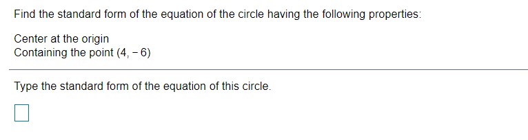 Find the standard form of the equation of the circle having the following properties:
Center at the origin
Containing the point (4, – 6)
Type the standard form of the equation of this circle.
