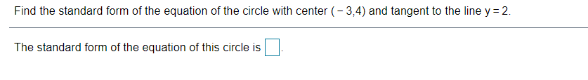 Find the standard form of the equation of the circle with center (- 3,4) and tangent to the line y = 2.
The standard form of the equation of this circle is
