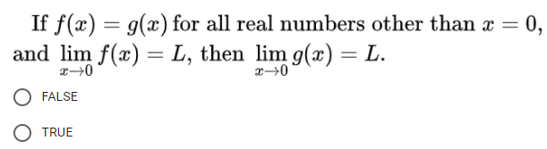 If f(x) = g(x) for all real numbers other than x = 0,
and lim f(x) = L, then lim g(x) = L.
FALSE
O TRUE
