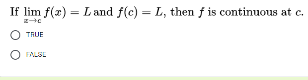 If lim f(x) = L and f(c) = L, then f is continuous at c.
TRUE
FALSE
