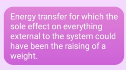 Energy transfer for which the
sole effect on everything
external to the system could
have been the raising of a
weight.
