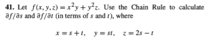 41. Let f(x, y, z) =x?y+ y²z. Use the Chain Rule to calculate
af/as and af/at (in terms of s and f), where
x = s+1, y= st, z= 2s – t
