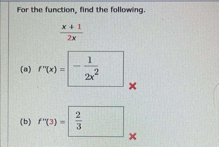 For the function, find the following.
X + 1
2x
(a) f"(x)
2x
(b) f"(3) =
2/3
