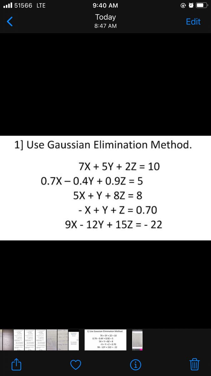 51566 LTE
9:40 AM
Today
Edit
8:47 AM
1] Use Gaussian Elimination Method.
7X + 5Y + 2Z = 10
0.7X0.4Y+0.9Z = 5
5X + Y + 8Z = 8
- X+Y+Z = 0.70
9X - 12Y15Z = -22
1] Use Gaussian Elimination Method.
7X+5Y+ 22-10
0.7X-0.4Y+0.925
-X+Y+Z-0.70
9X-12Y+152--22