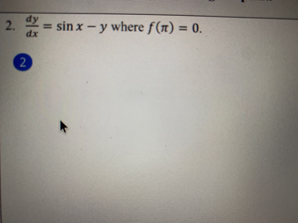 2.
dy
sin x - y where f(n) = 0.
%D
%3D
dx
