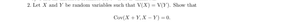 2. Let X and Y be random variables such that V(X) = V(Y). Show that
Cov(X + Y, X - Y) = 0.
